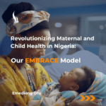 Revolutionizing Maternal and Child Health in Nigeria: Our EMBRACE Model